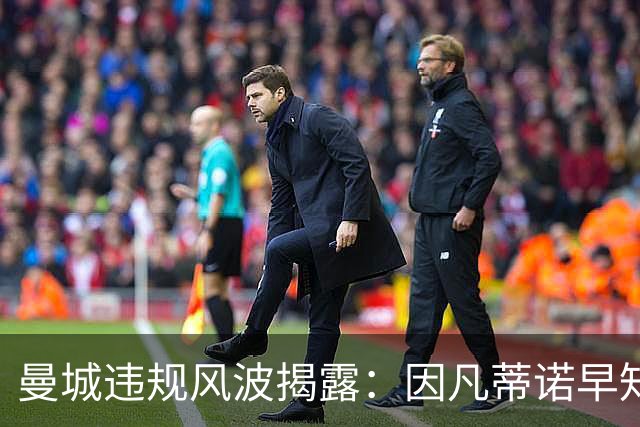 曼城违规风波揭露：因凡蒂诺早知内情，助力俱乐部逃避重罚